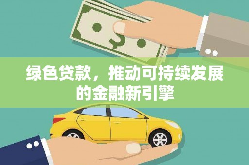 苍溪绿色贷款，推动可持续发展的金融新引擎