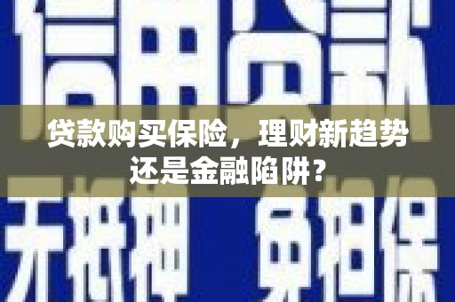 苍溪贷款购买保险，理财新趋势还是金融陷阱？