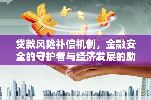 苍溪贷款风险补偿机制,金融安全的守护者与经济发展的助推器 苍溪贷款风险补偿机制,金融安全的守护者与经济发展的助推器