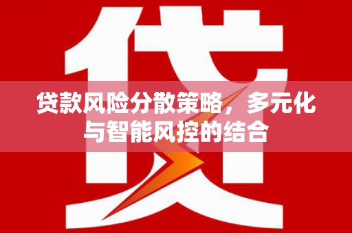 苍溪贷款风险分散策略，多元化与智能风控的结合