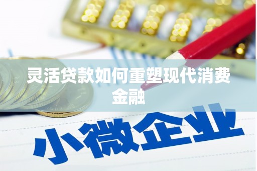 苍溪灵活贷款如何重塑现代消费金融