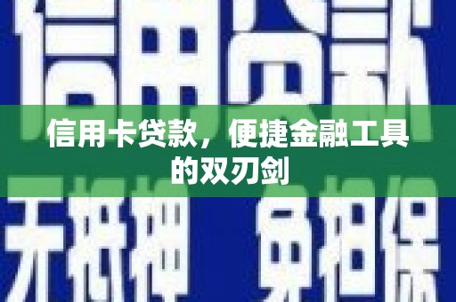 苍溪信用卡贷款，便捷金融工具的双刃剑
