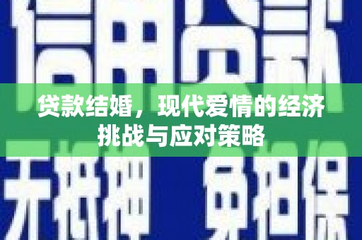 苍溪贷款结婚，现代爱情的经济挑战与应对策略