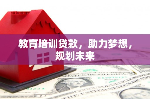 苍溪教育培训贷款，助力梦想，规划未来