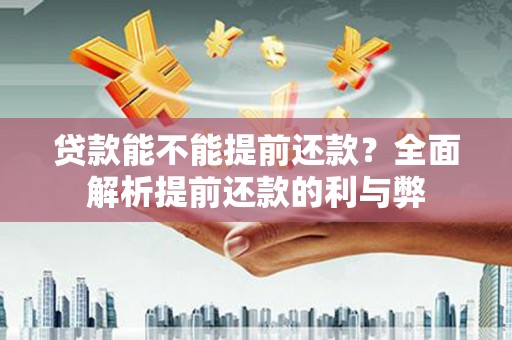 苍溪贷款能不能提前还款？全面解析提前还款的利与弊