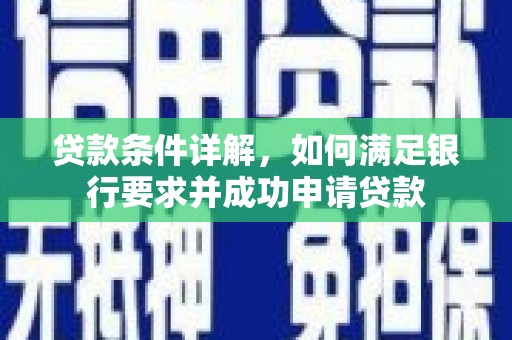 苍溪贷款条件详解，如何满足银行要求并成功申请贷款