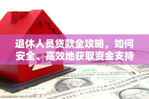苍溪退休人员贷款全攻略，如何安全、高效地获取资金支持