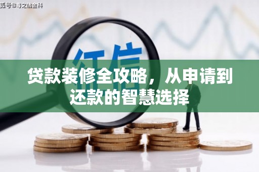 苍溪贷款装修全攻略，从申请到还款的智慧选择