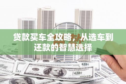 苍溪贷款买车全攻略，从选车到还款的智慧选择