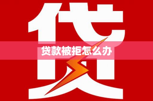 苍溪贷款被拒怎么办
