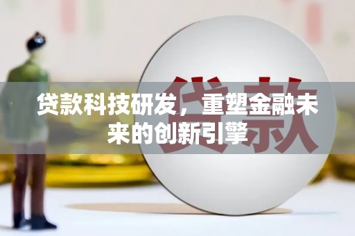 苍溪贷款科技研发，重塑金融未来的创新引擎