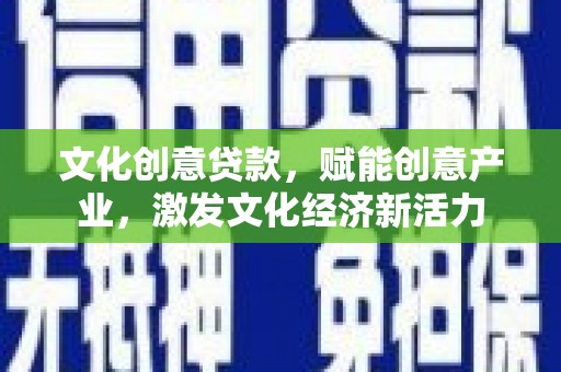 苍溪文化创意贷款，赋能创意产业，激发文化经济新活力