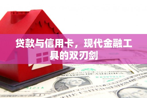 苍溪贷款与信用卡，现代金融工具的双刃剑