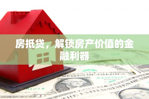 苍溪房抵贷，解锁房产价值的金融利器