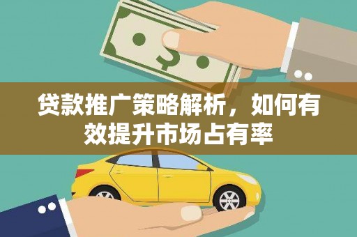 苍溪贷款推广策略解析，如何有效提升市场占有率
