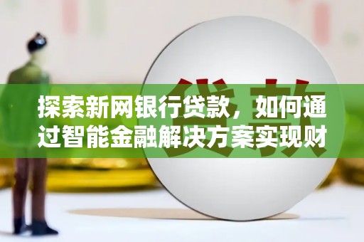 苍溪探索新网银行贷款，如何通过智能金融解决方案实现财富增长