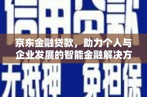 苍溪京东金融贷款，助力个人与企业发展的智能金融解决方案