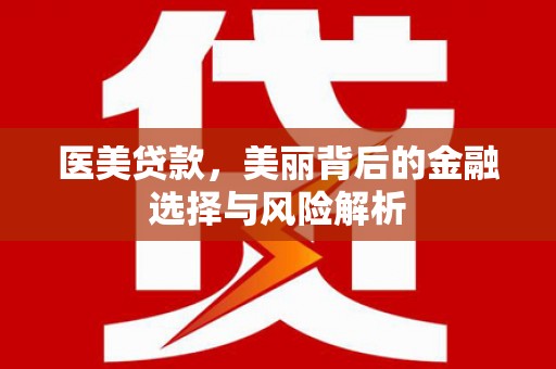 苍溪医美贷款，美丽背后的金融选择与风险解析
