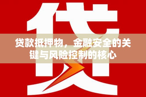 苍溪贷款抵押物，金融安全的关键与风险控制的核心