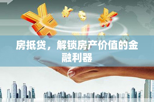 苍溪房抵贷，解锁房产价值的金融利器