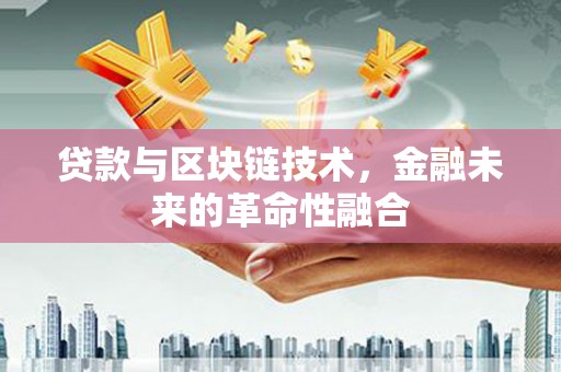 苍溪贷款与区块链技术，金融未来的革命性融合