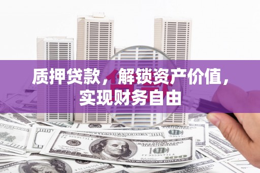 苍溪质押贷款，解锁资产价值，实现财务自由