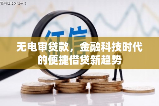 苍溪无电审贷款，金融科技时代的便捷借贷新趋势