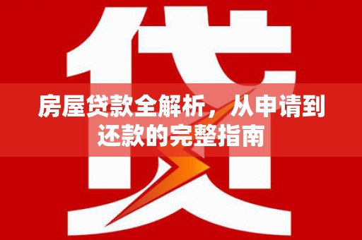 苍溪房屋贷款全解析，从申请到还款的完整指南