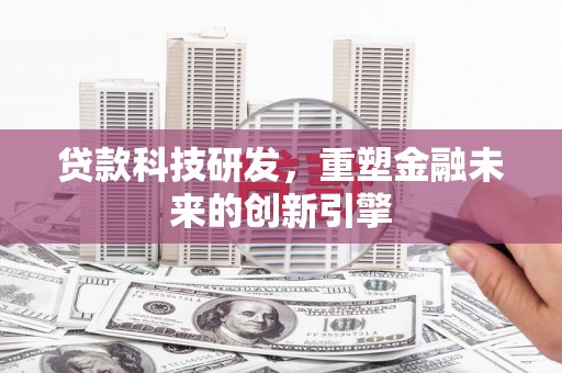 苍溪贷款科技研发，重塑金融未来的创新引擎