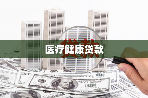 苍溪医疗健康贷款