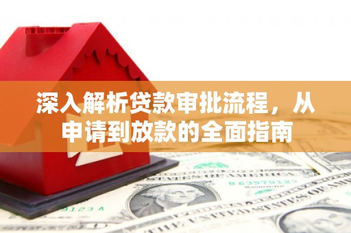 苍溪深入解析贷款审批流程，从申请到放款的全面指南