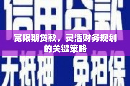 苍溪宽限期贷款，灵活财务规划的关键策略