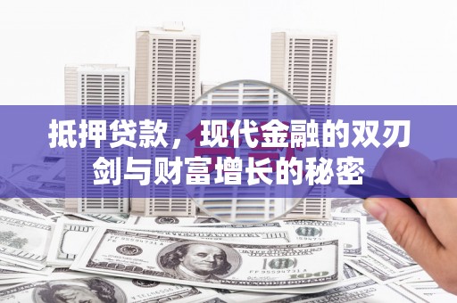 苍溪抵押贷款，现代金融的双刃剑与财富增长的秘密