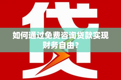 苍溪如何通过免费咨询贷款实现财务自由？
