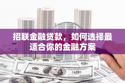 苍溪招联金融贷款，如何选择最适合你的金融方案