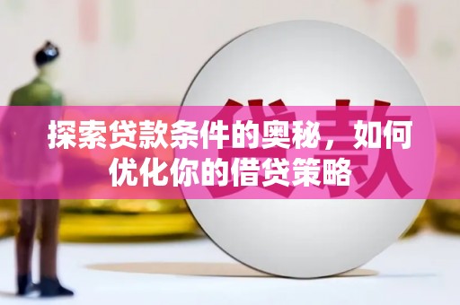 苍溪探索贷款条件的奥秘，如何优化你的借贷策略