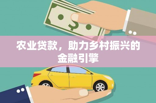 苍溪农业贷款，助力乡村振兴的金融引擎