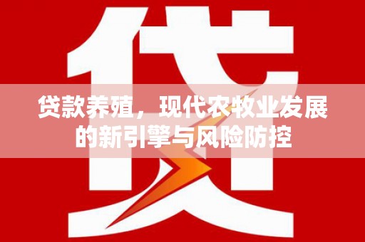 苍溪贷款养殖，现代农牧业发展的新引擎与风险防控
