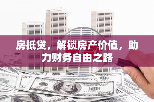 苍溪房抵贷，解锁房产价值，助力财务自由之路