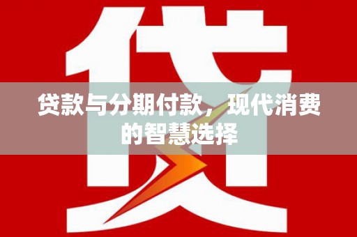 苍溪贷款与分期付款，现代消费的智慧选择