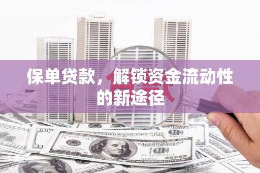 苍溪保单贷款，解锁资金流动性的新途径