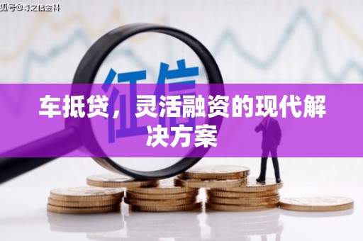 苍溪车抵贷，灵活融资的现代解决方案