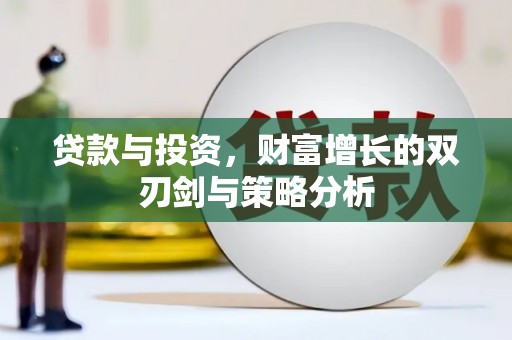 苍溪贷款与投资，财富增长的双刃剑与策略分析