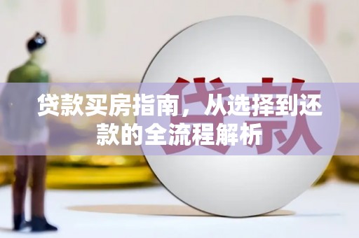 苍溪贷款买房指南，从选择到还款的全流程解析