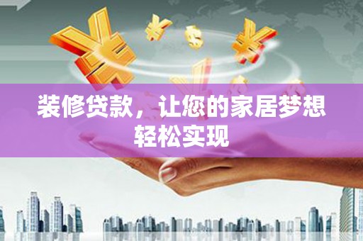 苍溪装修贷款，让您的家居梦想轻松实现
