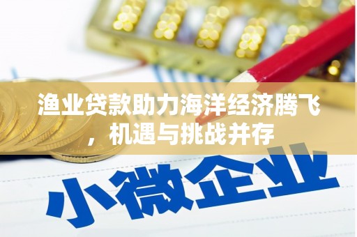 苍溪渔业贷款助力海洋经济腾飞，机遇与挑战并存