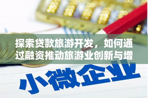 苍溪探索贷款旅游开发，如何通过融资推动旅游业创新与增长
