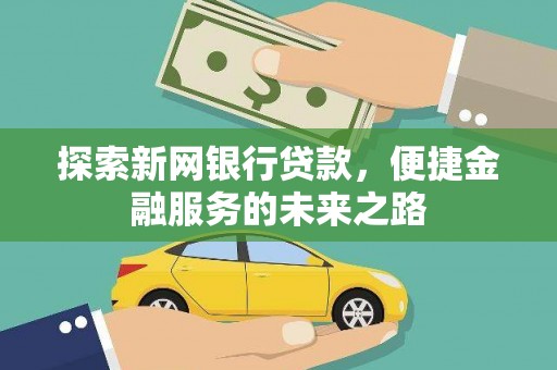 苍溪探索新网银行贷款，便捷金融服务的未来之路