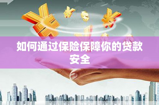 苍溪如何通过保险保障你的贷款安全