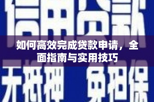 苍溪如何高效完成贷款申请，全面指南与实用技巧
